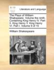 The Plays of William Shakspeare. Volume the Ninth. Containing King Henry IV. Part II. King Henry V. King Henry VI. Part I. Volume 9 of 15 - Book