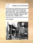 A Sermon Preach'd at Hackney, June the 27th. 1714. Being the First Lord's-Day After the Reverend Mr. Henry's Suddain Death in the Country. by J. Bates, M.A. - Book