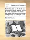 Night thoughts on life death and immortality by the late Dr. Young to which are added the life of the author with a compleat index and glossary by G. Wright Esqr. - Book
