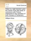 Helps to a Right Decision Upon the Merits of the Late Treaty of Commerce with France. Addressed to the Members of Both Houses of Parliament. - Book