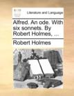 Alfred. an Ode. with Six Sonnets. by Robert Holmes, ... - Book
