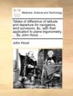 Tables of Difference of Latitude and Departure for Navigators, Land Surveyors, &C. with Their Application to Plane Trigonometry, ... by John Hood, ... - Book
