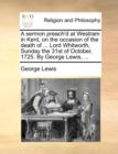A Sermon Preach'd at Westram in Kent, on the Occasion of the Death of ... Lord Whitworth, Sunday the 31st of October, 1725. by George Lewis, ... - Book