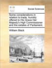 Some Considerations in Relation to Trade, Humbly Offered to His Grace Her Majesty's High Commissioner and the Estates of Parliament. - Book