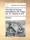 The Iliad of Homer, Translated by Mr. Pope. Vol. IV. Volume 4 of 6 - Book