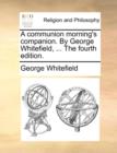 A Communion Morning's Companion. by George Whitefield, ... the Fourth Edition. - Book