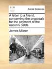 A Letter to a Friend, Concerning the Proposals for the Payment of the Nation's Debts. - Book