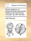Divine Emblems; Or, Temporal Things Spiritualized. Fitted for the Use of Boys and Girls. by John Bunyan. - Book