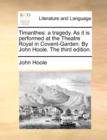 Timanthes: a tragedy. As it is performed at the Theatre Royal in Covent-Garden. By John Hoole. The third edition. - Book