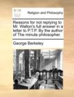 Reasons for Not Replying to Mr. Walton's Full Answer in a Letter to P.T.P. by the Author of the Minute Philosopher. - Book