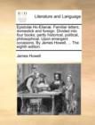 Epistolae Ho-Elianae. Familiar Letters, Domestick and Foreign. Divided Into Four Books; Partly Historical, Political, Philosophical. Upon Emergent Occasions. by James Howell, ... the Eighth Edition. - Book