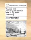 Surgical and Physiological Essays. Part III. by John Abernethy, ... - Book