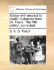 Advice with Respect to Health. Extracted from Dr. Tissot. the Fifth Edition, Corrected. - Book
