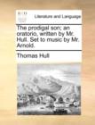 The Prodigal Son; An Oratorio, Written by Mr. Hull. Set to Music by Mr. Arnold. - Book
