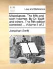 Miscellanies. the Fifth and Sixth Volumes. by Dr. Swift and Others. the Fifth Edition Corrected ... Volume 5 of 2 - Book