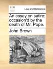 An Essay on Satire : Occasion'd by the Death of Mr. Pope. - Book