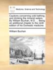 Cautions Concerning Cold Bathing, and Drinking the Mineral Waters. by William Buchan, M.D. ... Being an Additional Chapter to the Ninth Edition of His Domestic Medicine. - Book