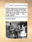A Short Discourse Concerning Pestilential Contagion, and the Methods to Be Used to Prevent It. by Richard Mead, ... the Fourth Edition. - Book