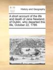 A Short Account of the Life and Death of Jane Newland, of Dublin, Who Departed This Life, October 22, 1789. - Book