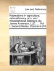 Recreations in Agriculture, Natural-History, Arts, and Miscellaneous Literature. by James Anderson, LLD. ... Vol. I. Second Series. Volume 5 of 6 - Book
