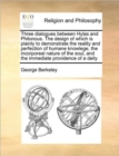 Three Dialogues Between Hylas and Philonous. the Design of Which Is Plainly to Demonstrate the Reality and Perfection of Humane Knowlege, the Incorporeal Nature of the Soul, and the Immediate Providen - Book