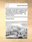 Thoughts on the Fatal Consequences of Female Prostitution; Together with the Outlines of a Plan Proposed to Check Those Enormous Evils. ... by Thomas Scott, ... - Book