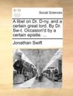 A Libel on Dr. D-Ny, and a Certain Great Lord. by Dr. Sw-T. Occasion'd by a Certain Epistle. ... - Book