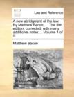 A new abridgment of the law. By Matthew Bacon, ... The fifth edition, corrected; with many additional notes ... Volume 1 of 5 - Book