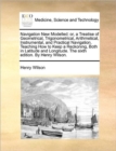 Navigation New Modelled : Or, a Treatise of Geometrical, Trigonometrical, Arithmetical, Instrumental, and Practical Navigation. Teaching How to Keep a Reckoning, Both in Latitude and Longitude. the Si - Book