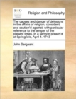 The Causes and Danger of Delusions in the Affairs of Religion, Consider'd and Caution'd Against, with Particular Reference to the Temper of the Present Times. in a Sermon Preach'd at Springfield, Apri - Book