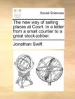 The New Way of Selling Places at Court. in a Letter from a Small Courtier to a Great Stock-Jobber. - Book