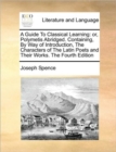 A Guide To Classical Learning: or, Polymetis Abridged. Containing, By Way of Introduction, The Characters of The Latin Poets and Their Works. The Four - Book