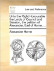 Unto the Right Honourable the Lords of Council and Session, the Petition of Alexander, Earl of Home, ... - Book