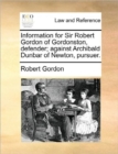 Information for Sir Robert Gordon of Gordonston, Defender; Against Archibald Dunbar of Newton, Pursuer. - Book