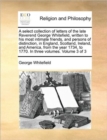 A Select Collection of Letters of the Late Reverend George Whitefield, Written to His Most Intimate Friends, and Persons of Distinction, in England, Scotland, Ireland, and America, from the Year 1734, - Book