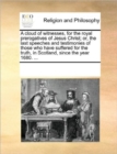 A Cloud of Witnesses, for the Royal Prerogatives of Jesus Christ; Or, the Last Speeches and Testimonies of Those Who Have Suffered for the Truth, in Scotland, Since the Year 1680. ... - Book