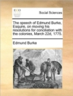 The Speech of Edmund Burke, Esquire, on Moving His Resolutions for Conciliation with the Colonies, March 22d, 1775. - Book