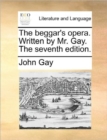 The Beggar's Opera. Written by Mr. Gay. the Seventh Edition. - Book
