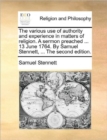 The Various Use of Authority and Experience in Matters of Religion. a Sermon Preached ... 13 June 1764. by Samuel Stennett, ... the Second Edition. - Book
