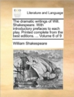The Dramatic Writings of Will. Shakespeare. with Introductory Prefaces to Each Play. Printed Complete from the Best Editions. ... Volume 6 of 9 - Book