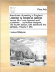 Anecdotes of Painting in England : ... Collected by the Late Mr. George Vertue. and Now Digested and Published ... by Horace Walpole, ... the Fourth Edition, with Additions and Portraits. Volume 4 of - Book