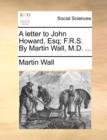 A Letter to John Howard, Esq; F.R.S. by Martin Wall, M.D. ... - Book