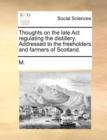 Thoughts on the Late ACT Regulating the Distillery. Addressed to the Freeholders and Farmers of Scotland. - Book