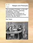 The Consistent Christian; Or the Truth and Peace, Holiness, Unanimity, Stedfastness, and Zeal, Recommended to Professors of Christianity. the Substance of Five Sermons. by Dan Taylor. ... - Book