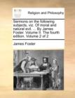 Sermons on the Following Subjects, Viz. of Moral and Natural Evil. ... by James Foster. Volume II. the Fourth Edition. Volume 2 of 2 - Book