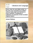 Every Man His Own Letter-Writer : Or, the New and Complete Art of Letter-Writing Made Plain and Familiar to Every Capacity. Containing a Collection of Upwards of Two Hundred Original Letters - Book