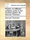 Poems, on Different Subjects, Partly in the Scottish Dialect. by Samuel Thomson. - Book