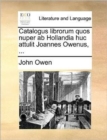 Catalogus Librorum Quos Nuper AB Hollandia Huc Attulit Joannes Owenus, ... - Book