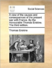 A View of the Causes and Consequences of the Present War with France. by the Honourable Thomas Erskine. the Third Edition. - Book