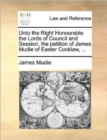 Unto the Right Honourable the Lords of Council and Session, the Petition of James Mudie of Easter Cocklaw, ... - Book